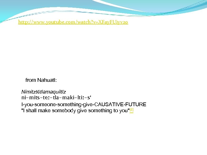 http: //www. youtube. com/watch? v=XFay. FUiyv 20 from Nahuatl: Nimitztētlamaquiltīz ni-mits-teː-tla-maki-ltiː-s' I-you-someone-something-give-CAUSATIVE-FUTURE 