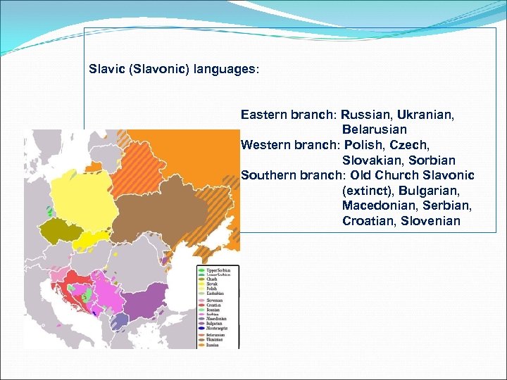 Slavic (Slavonic) languages: Eastern branch: Russian, Ukranian, Belarusian Western branch: Polish, Czech, Slovakian, Sorbian