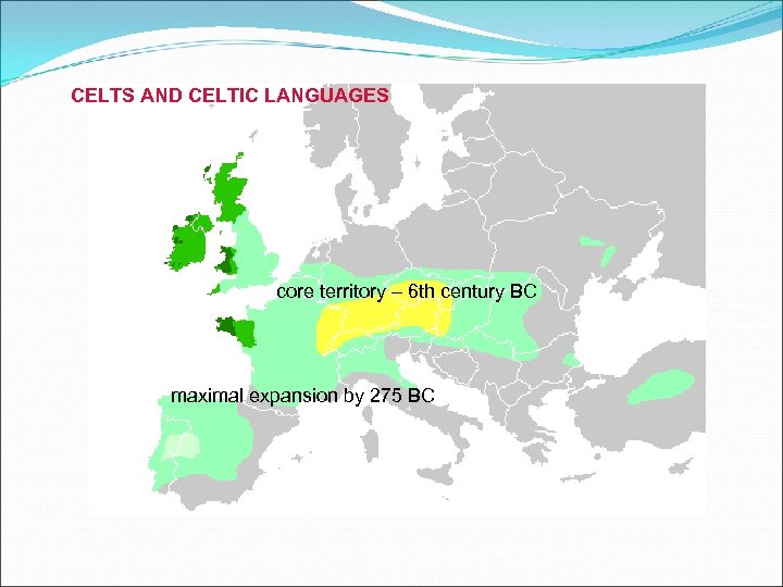 CELTS AND CELTIC LANGUAGES core territory – 6 th century BC maximal expansion by