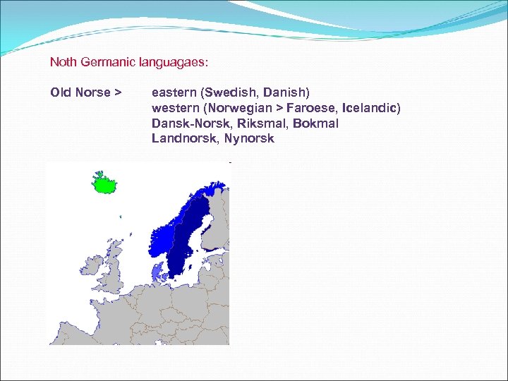 Noth Germanic languagaes: Old Norse > eastern (Swedish, Danish) western (Norwegian > Faroese, Icelandic)