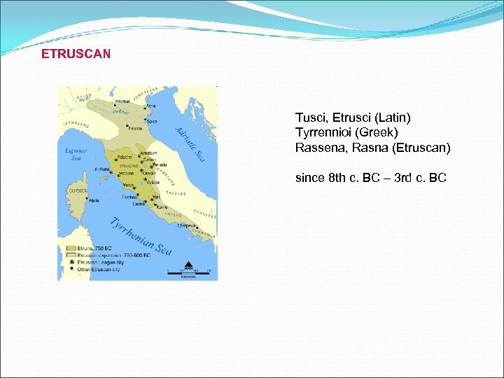 ETRUSCAN Tusci, Etrusci (Latin) Tyrrennioi (Greek) Rassena, Rasna (Etruscan) since 8 th c. BC