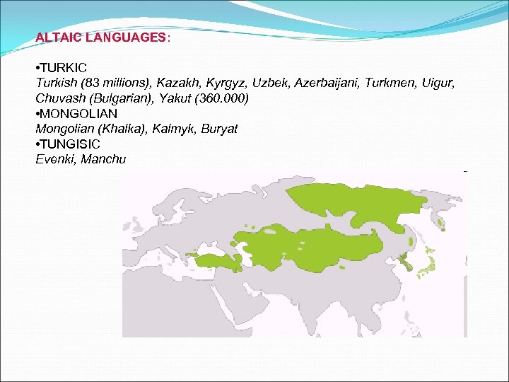 ALTAIC LANGUAGES: • TURKIC Turkish (83 millions), Kazakh, Kyrgyz, Uzbek, Azerbaijani, Turkmen, Uigur, Chuvash