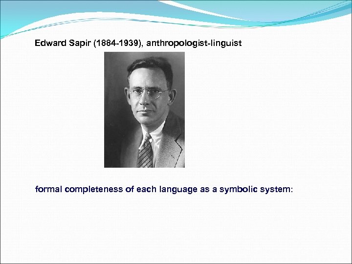Edward Sapir (1884 -1939), anthropologist-linguist formal completeness of each language as a symbolic system: