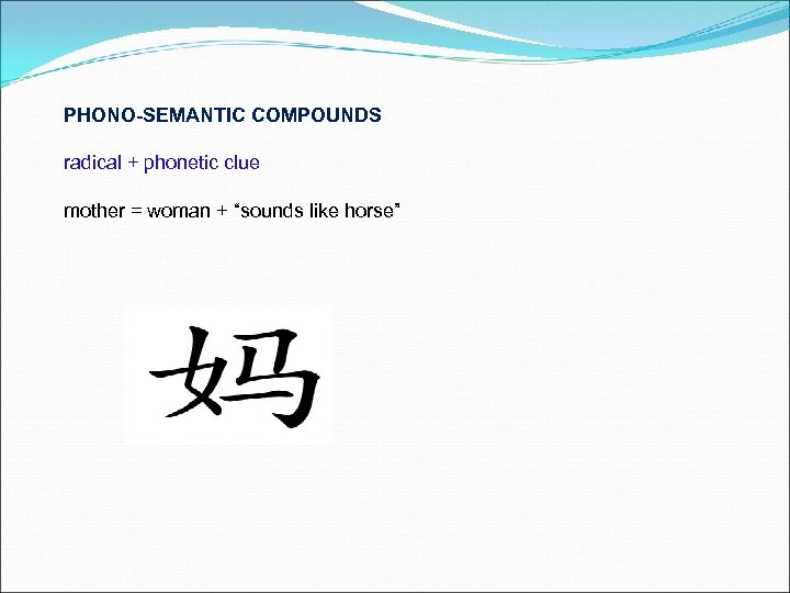 PHONO-SEMANTIC COMPOUNDS radical + phonetic clue mother = woman + “sounds like horse” 