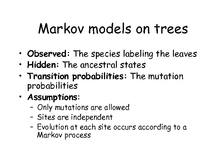 Markov models on trees • Observed: The species labeling the leaves • Hidden: The