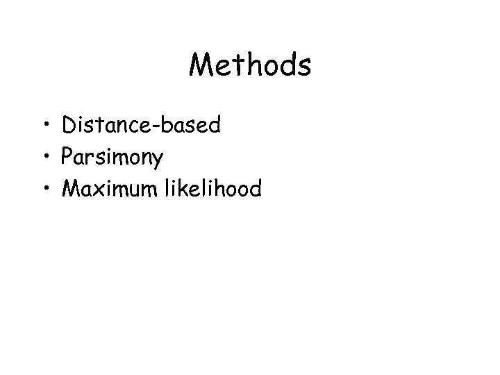 Methods • Distance-based • Parsimony • Maximum likelihood 