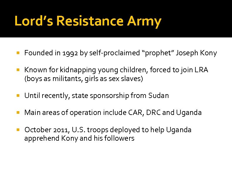 Lord’s Resistance Army Founded in 1992 by self-proclaimed “prophet” Joseph Kony Known for kidnapping