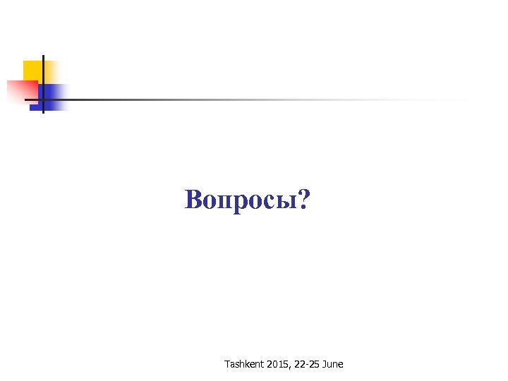 Вопросы? Tashkent 2015, 22 -25 June 