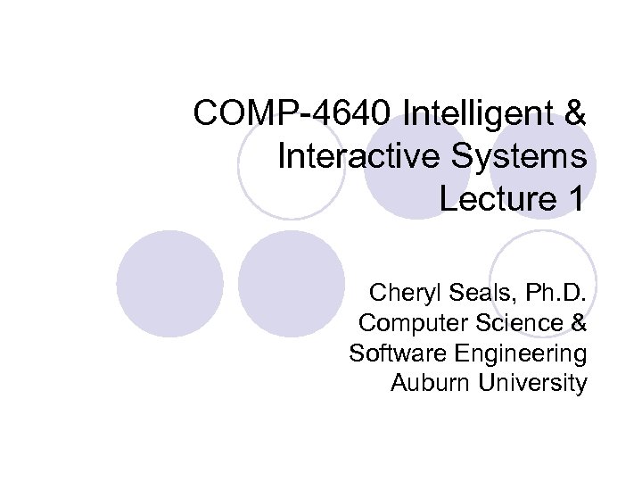 COMP-4640 Intelligent & Interactive Systems Lecture 1 Cheryl Seals, Ph. D. Computer Science &