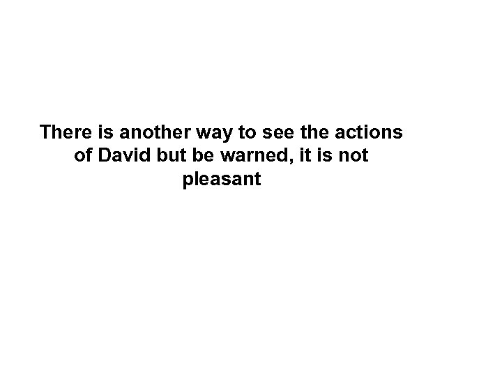 There is another way to see the actions of David but be warned, it