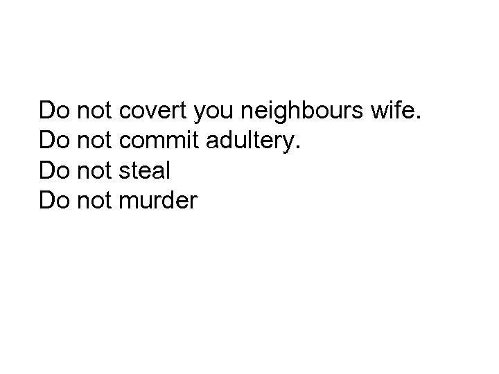 Do not covert you neighbours wife. Do not commit adultery. Do not steal Do