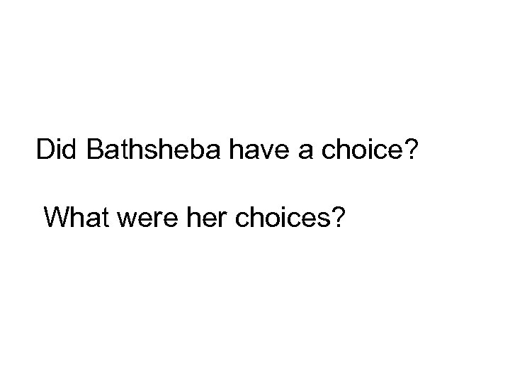 Did Bathsheba have a choice? What were her choices? 