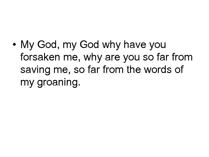  • My God, my God why have you forsaken me, why are you