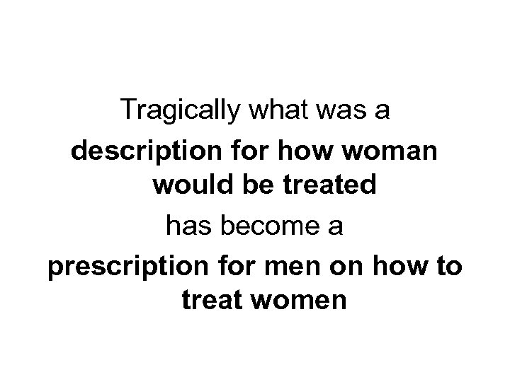 Tragically what was a description for how woman would be treated has become a