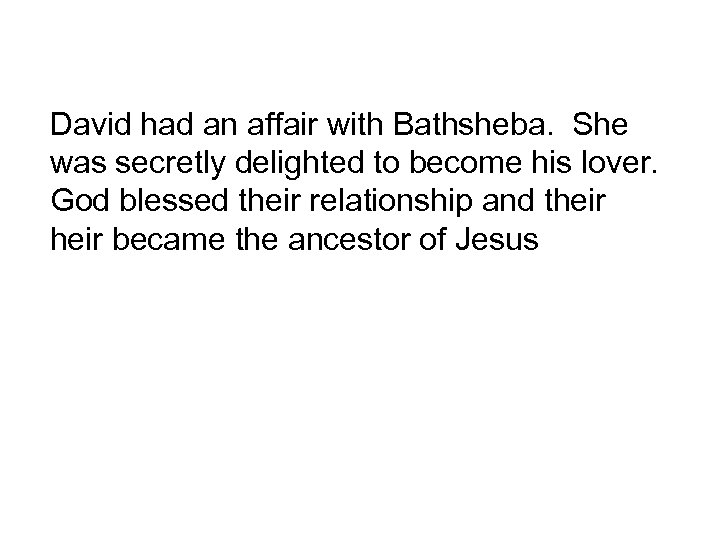 David had an affair with Bathsheba. She was secretly delighted to become his lover.