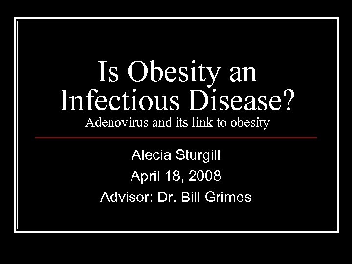 Is Obesity an Infectious Disease? Adenovirus and its link to obesity Alecia Sturgill April