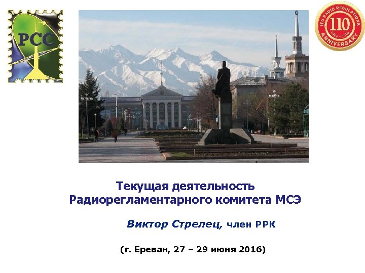 Текущая деятельность Радиорегламентарного комитета МСЭ Виктор Стрелец, член РРК (г. Ереван, 27 – 29
