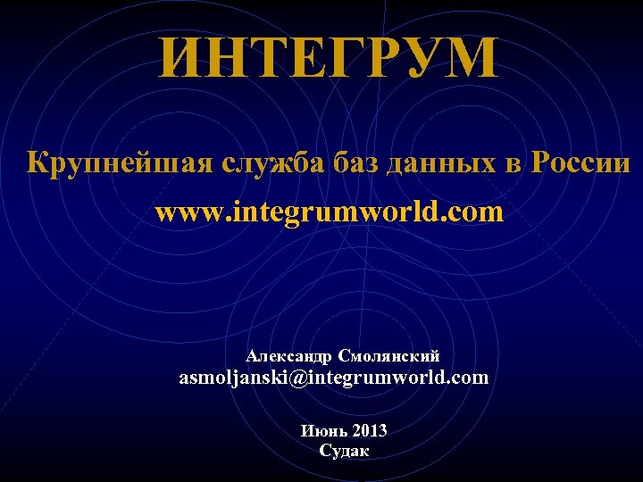 ИНТЕГРУМ Крупнейшая служба баз данных в России www. integrumworld. com Александр Смолянский asmoljanski@integrumworld. com