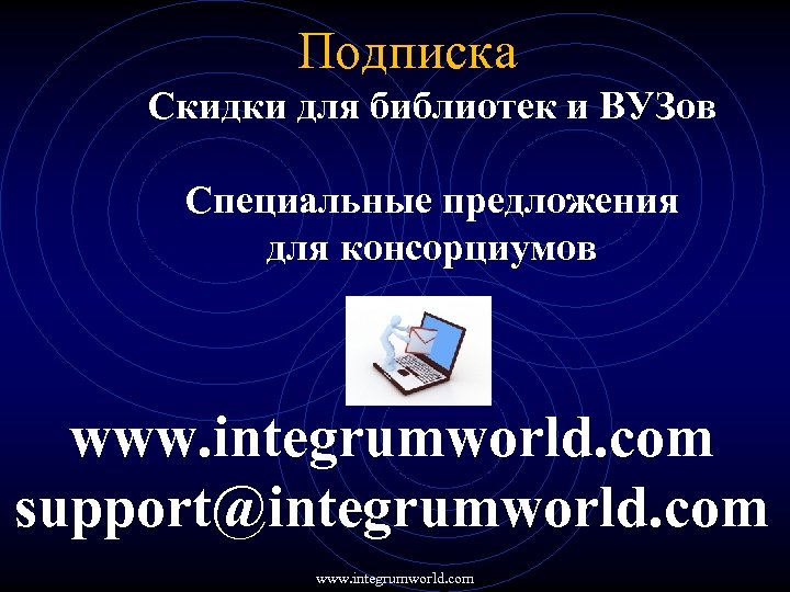 Подписка Скидки для библиотек и ВУЗов Специальные предложения для консорциумов www. integrumworld. com support@integrumworld.