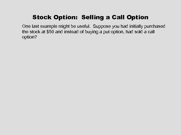 Stock Option: Selling a Call Option One last example might be useful. Suppose you