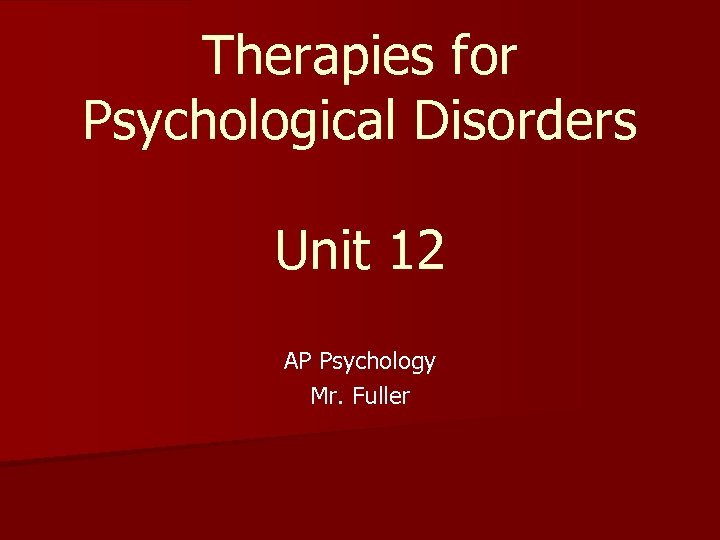 Therapies for Psychological Disorders Unit 12 AP Psychology Mr. Fuller 