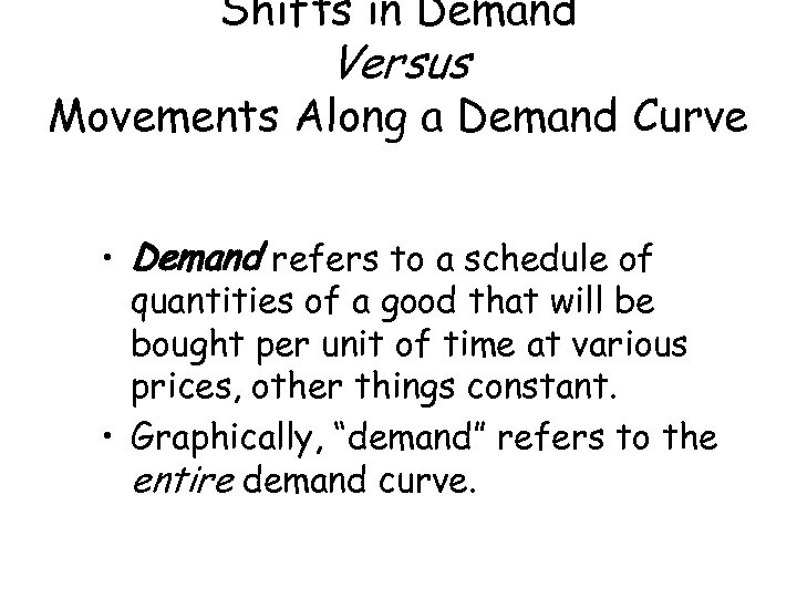 Shifts in Demand Versus Movements Along a Demand Curve • Demand refers to a