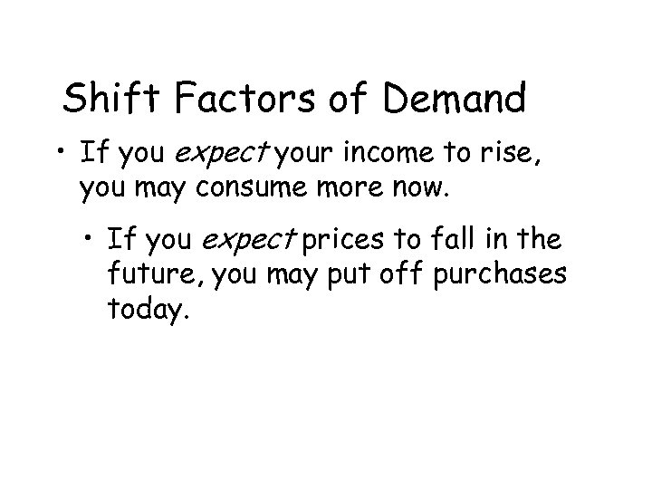 Shift Factors of Demand • If you expect your income to rise, you may