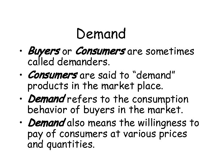 Demand • Buyers or Consumers are sometimes called demanders. • Consumers are said to