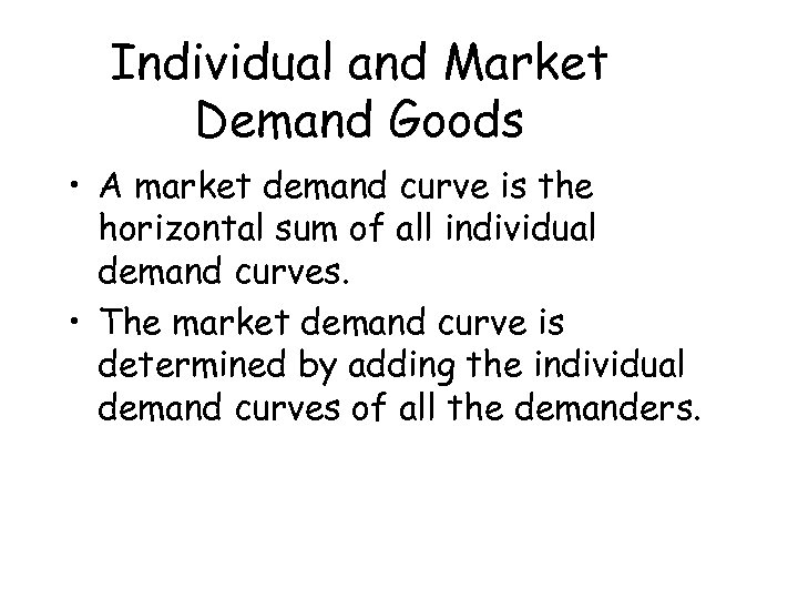 Individual and Market Demand Goods • A market demand curve is the horizontal sum
