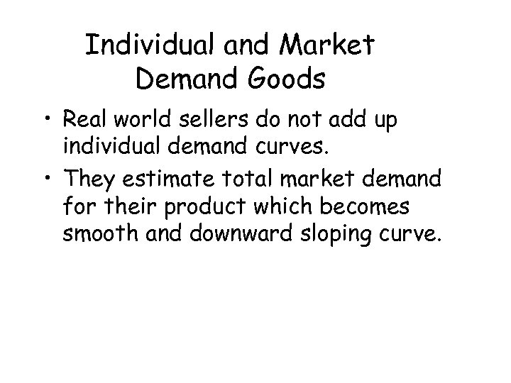 Individual and Market Demand Goods • Real world sellers do not add up individual