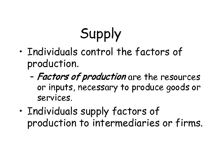 Supply • Individuals control the factors of production. – Factors of production are the