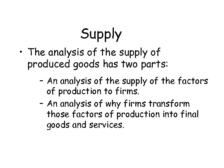 Supply • The analysis of the supply of produced goods has two parts: –