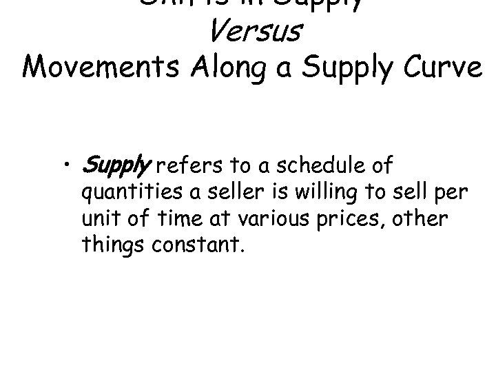 Shifts in Supply Versus Movements Along a Supply Curve • Supply refers to a