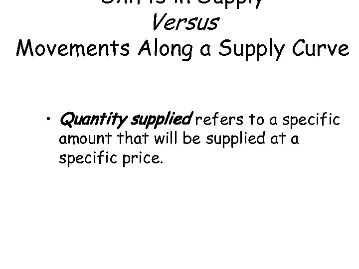 Shifts in Supply Versus Movements Along a Supply Curve • Quantity supplied refers to
