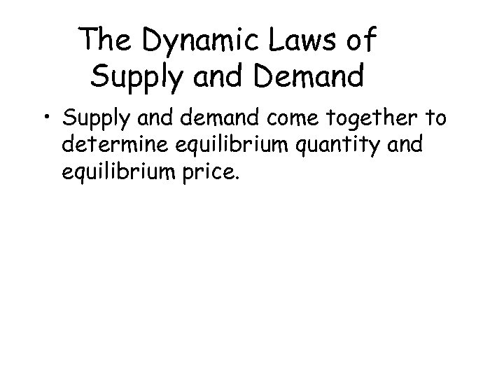 The Dynamic Laws of Supply and Demand • Supply and demand come together to