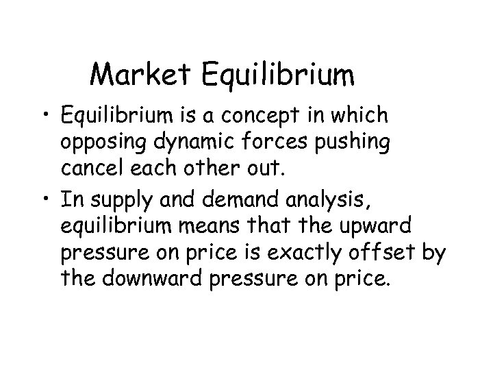 Market Equilibrium • Equilibrium is a concept in which opposing dynamic forces pushing cancel