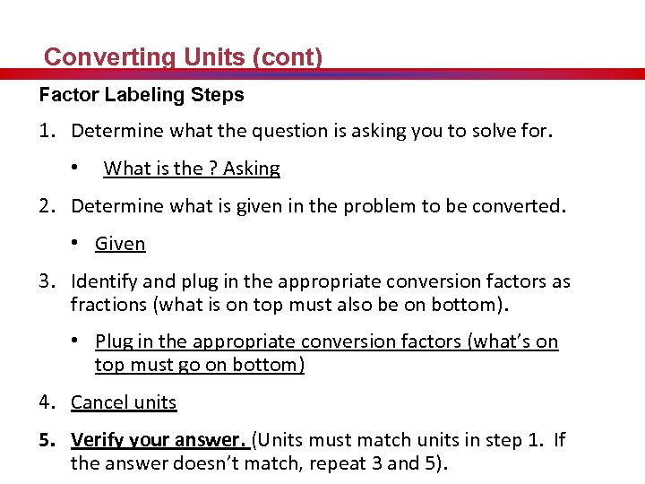 Converting Units (cont) Factor Labeling Steps 1. Determine what the question is asking you