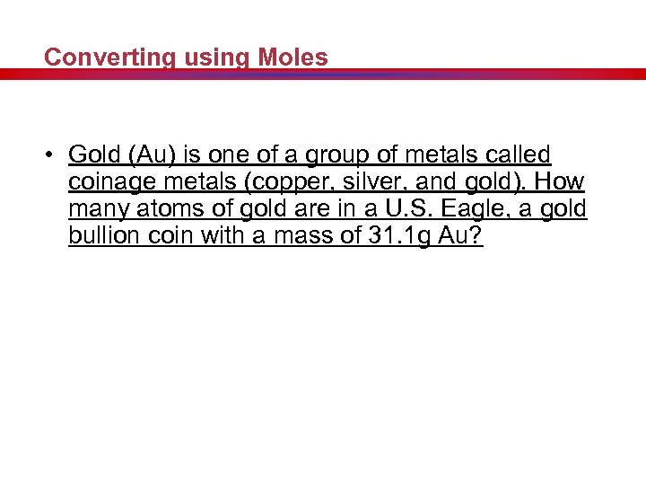 Converting using Moles • Gold (Au) is one of a group of metals called