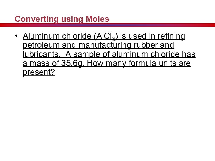 Converting using Moles • Aluminum chloride (Al. Cl 3) is used in refining petroleum