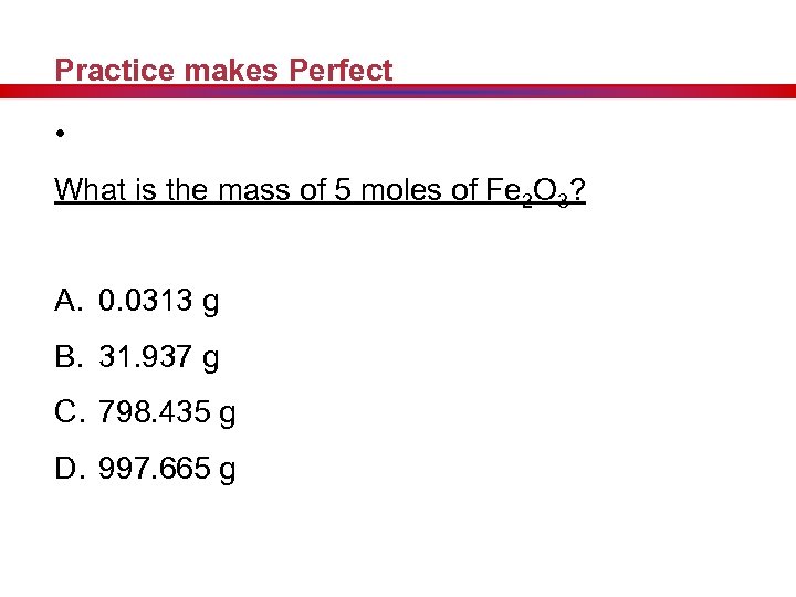 Practice makes Perfect • What is the mass of 5 moles of Fe 2