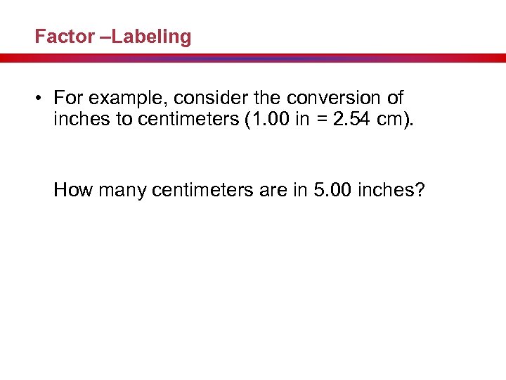 Factor –Labeling • For example, consider the conversion of inches to centimeters (1. 00