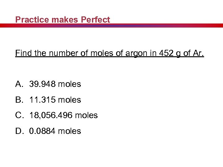 Practice makes Perfect Find the number of moles of argon in 452 g of