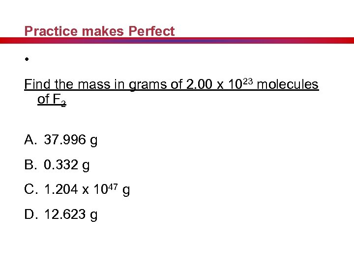 Practice makes Perfect • Find the mass in grams of 2. 00 x 1023