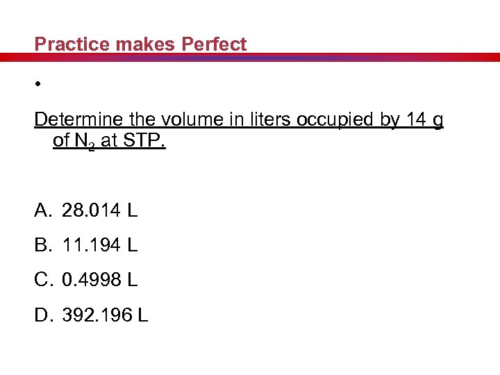 Practice makes Perfect • Determine the volume in liters occupied by 14 g of