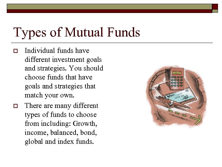 Types of Mutual Funds o o Individual funds have different investment goals and strategies.