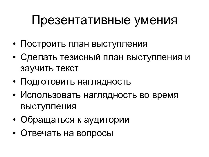 Презентативные умения • Построить план выступления • Сделать тезисный план выступления и заучить текст