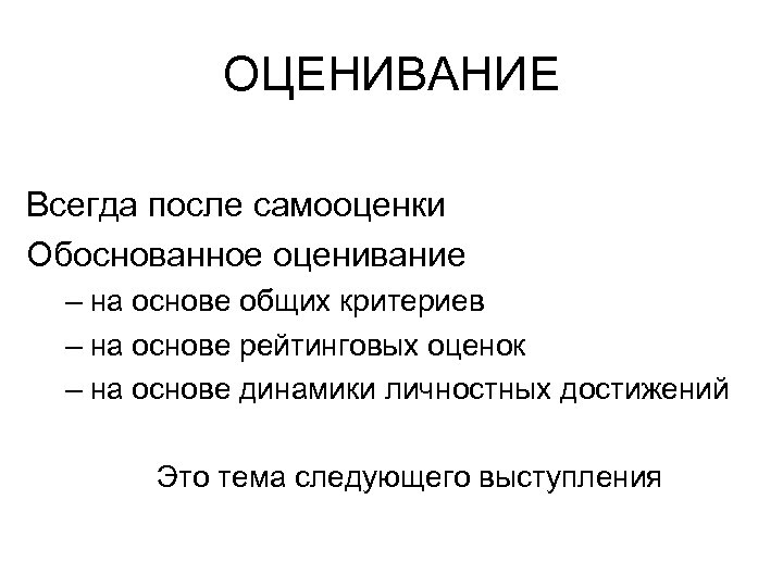 ОЦЕНИВАНИЕ Всегда после самооценки Обоснованное оценивание – на основе общих критериев – на основе