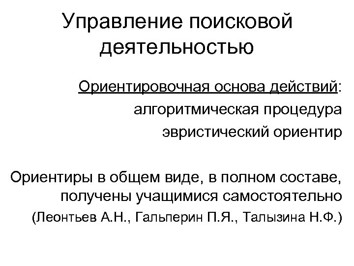 Управление поисковой деятельностью Ориентировочная основа действий: алгоритмическая процедура эвристический ориентир Ориентиры в общем виде,