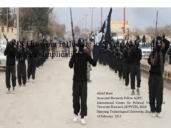 ISIS Growing Influence in South Asia and Regional Implications Abdul Basit Associate Research Fellow