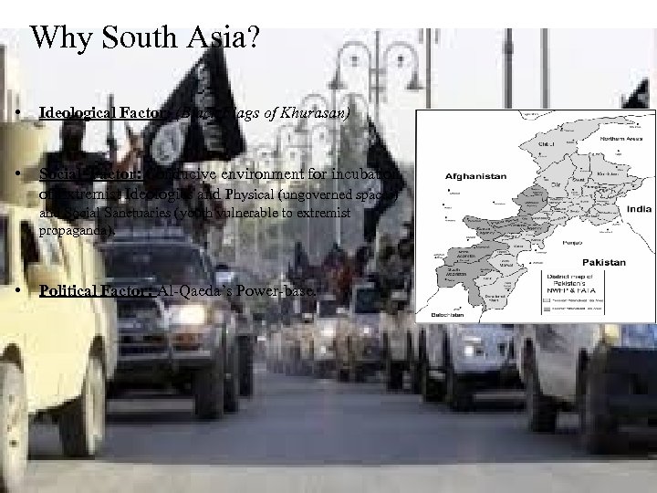 Why South Asia? • Ideological Factor: (Black Flags of Khurasan) • Social Factor: Conducive